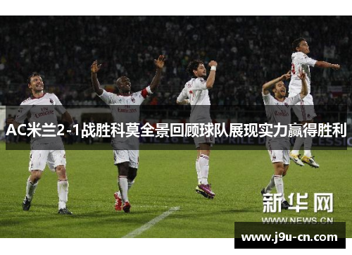 AC米兰2-1战胜科莫全景回顾球队展现实力赢得胜利