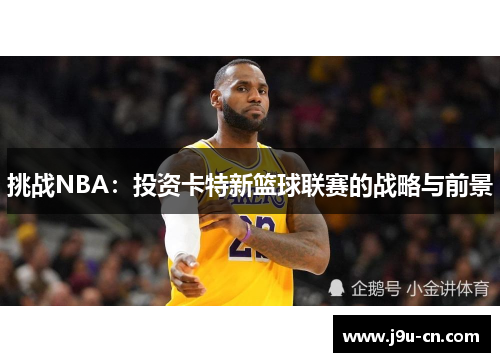 挑战NBA：投资卡特新篮球联赛的战略与前景