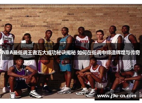 NBA最低调王者五大成功秘诀揭秘 如何在低调中缔造辉煌与传奇